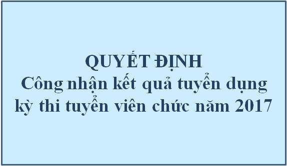 Quyết định công nhận kết quả tuyển dụng kỳ thi tuyển viên chức năm 2017